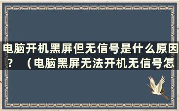 电脑开机黑屏但无信号是什么原因？ （电脑黑屏无法开机无信号怎么办）